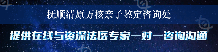 抚顺清原万核亲子鉴定咨询处